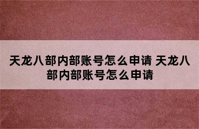 天龙八部内部账号怎么申请 天龙八部内部账号怎么申请